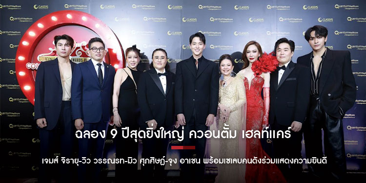 ฉลอง 9 ปีสุดยิ่งใหญ่ ควอนตั้ม เฮลท์เเคร์ (ไทยเเลนด์) เจมส์ จิรายุ-วิว วรรณรท-มิว ศุภศิษฏ์-จุง อาเชน พร้อมเซเลบคนดังร่วมแสดงความยินดี